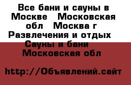 Все бани и сауны в Москве - Московская обл., Москва г. Развлечения и отдых » Сауны и бани   . Московская обл.